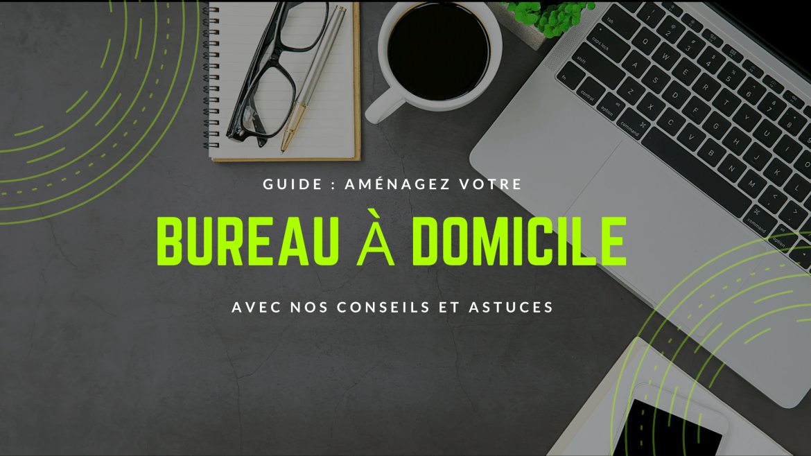Aménagez votre bureau à domicile avec nos conseils et astuces